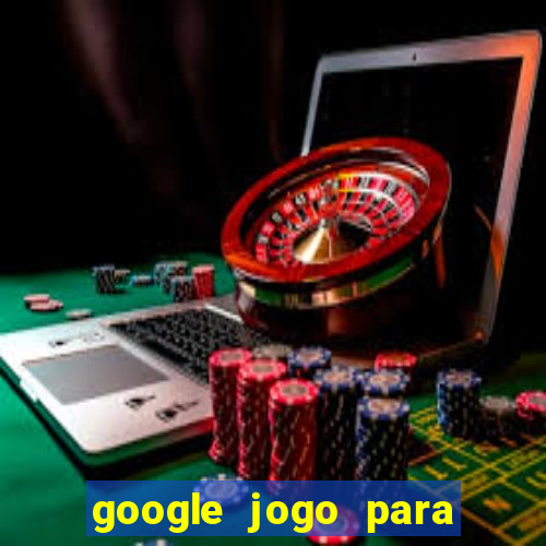 google jogo para ganhar dinheiro